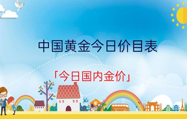 中国黄金今日价目表 「今日国内金价」